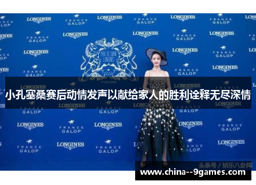 小孔塞桑赛后动情发声以献给家人的胜利诠释无尽深情