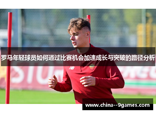 罗马年轻球员如何通过比赛机会加速成长与突破的路径分析