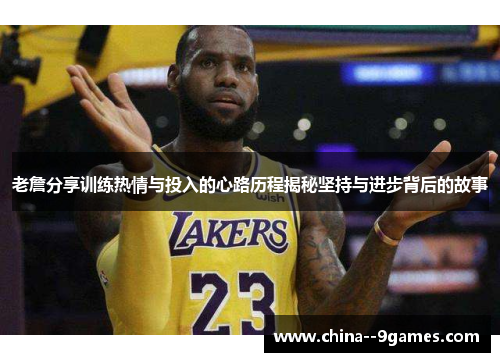 老詹分享训练热情与投入的心路历程揭秘坚持与进步背后的故事