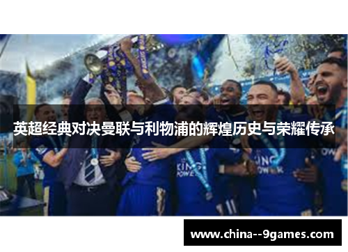 英超经典对决曼联与利物浦的辉煌历史与荣耀传承