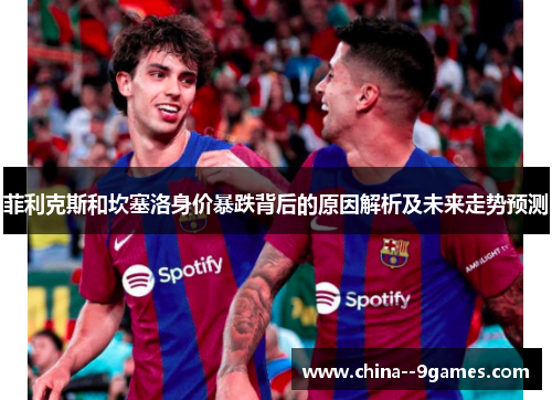 菲利克斯和坎塞洛身价暴跌背后的原因解析及未来走势预测