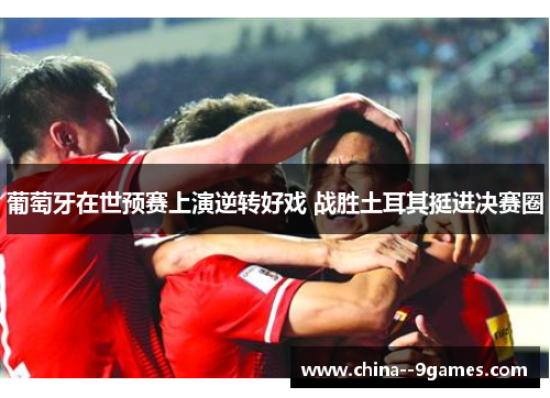 葡萄牙在世预赛上演逆转好戏 战胜土耳其挺进决赛圈