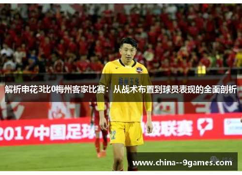 解析申花3比0梅州客家比赛：从战术布置到球员表现的全面剖析