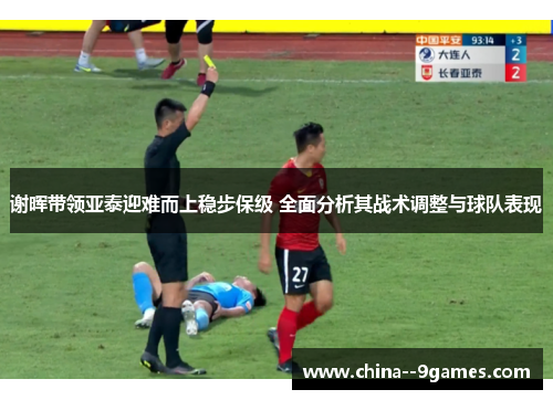 谢晖带领亚泰迎难而上稳步保级 全面分析其战术调整与球队表现