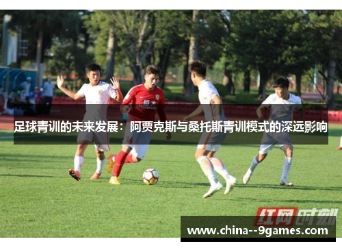足球青训的未来发展：阿贾克斯与桑托斯青训模式的深远影响