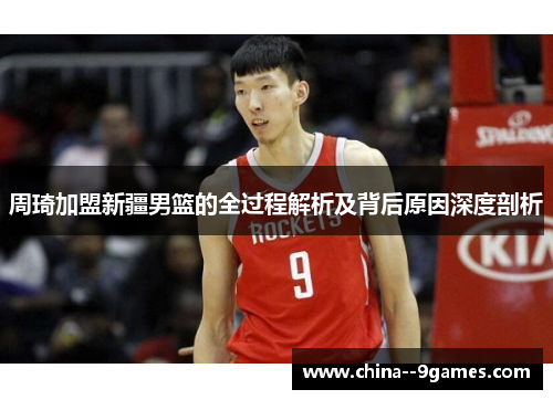 周琦加盟新疆男篮的全过程解析及背后原因深度剖析