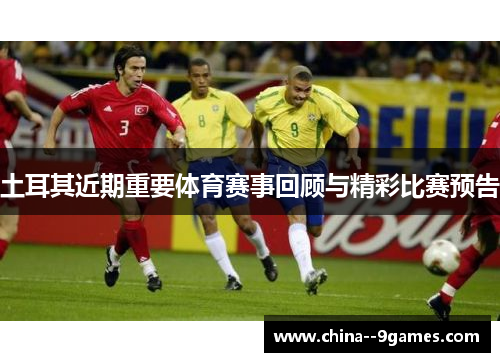 土耳其近期重要体育赛事回顾与精彩比赛预告