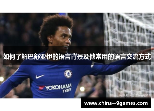 如何了解巴舒亚伊的语言背景及他常用的语言交流方式