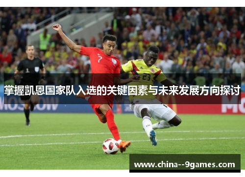 掌握凯恩国家队入选的关键因素与未来发展方向探讨