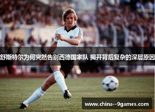 舒斯特尔为何突然告别西德国家队 揭开背后复杂的深层原因