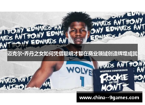 迈克尔·乔丹之女如何凭借聪明才智在商业领域创造辉煌成就