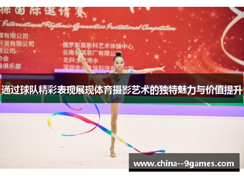 通过球队精彩表现展现体育摄影艺术的独特魅力与价值提升