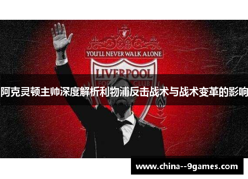 阿克灵顿主帅深度解析利物浦反击战术与战术变革的影响