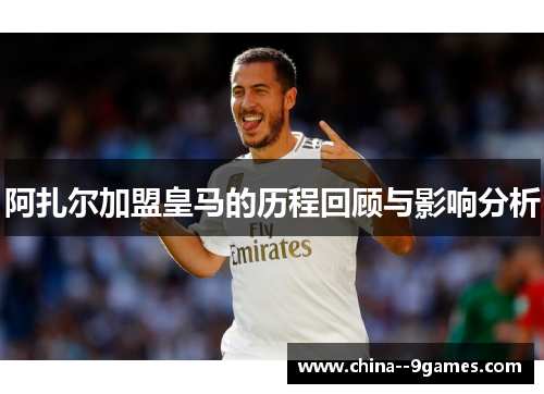 阿扎尔加盟皇马的历程回顾与影响分析