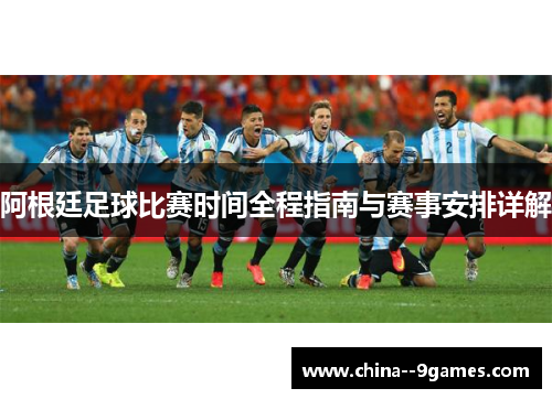 阿根廷足球比赛时间全程指南与赛事安排详解