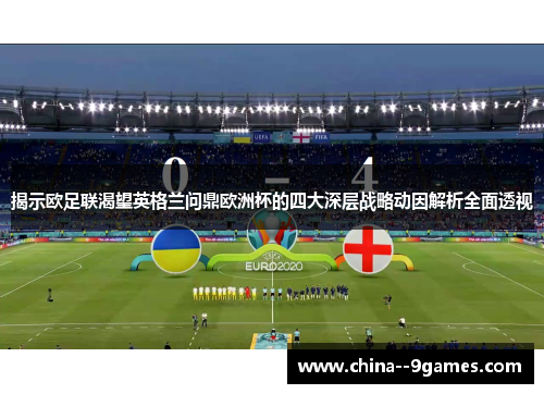 揭示欧足联渴望英格兰问鼎欧洲杯的四大深层战略动因解析全面透视