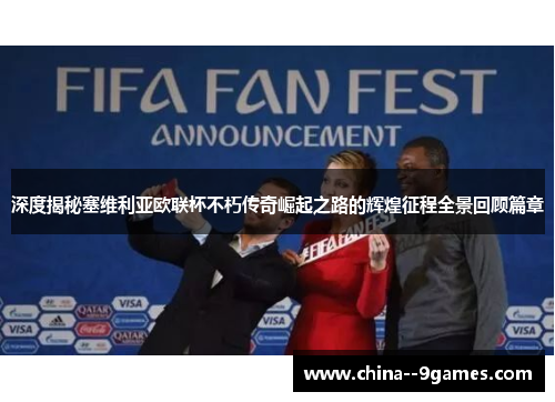 深度揭秘塞维利亚欧联杯不朽传奇崛起之路的辉煌征程全景回顾篇章