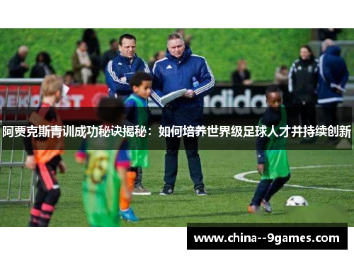 阿贾克斯青训成功秘诀揭秘：如何培养世界级足球人才并持续创新