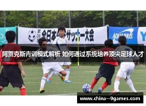 阿贾克斯青训模式解析 如何通过系统培养顶尖足球人才