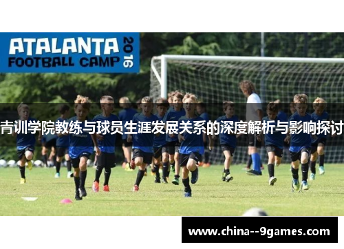 青训学院教练与球员生涯发展关系的深度解析与影响探讨