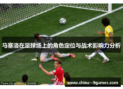 马塞洛在足球场上的角色定位与战术影响力分析