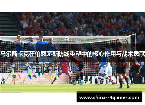 马尔斯卡克在伯恩茅斯防线重塑中的核心作用与战术贡献
