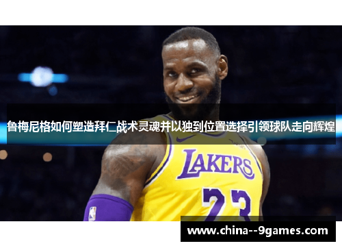 鲁梅尼格如何塑造拜仁战术灵魂并以独到位置选择引领球队走向辉煌