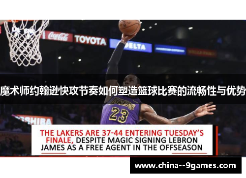 魔术师约翰逊快攻节奏如何塑造篮球比赛的流畅性与优势