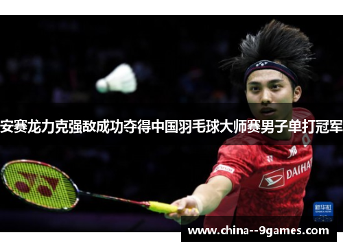 安赛龙力克强敌成功夺得中国羽毛球大师赛男子单打冠军