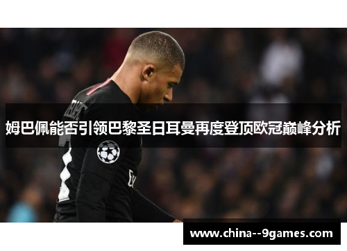 姆巴佩能否引领巴黎圣日耳曼再度登顶欧冠巅峰分析