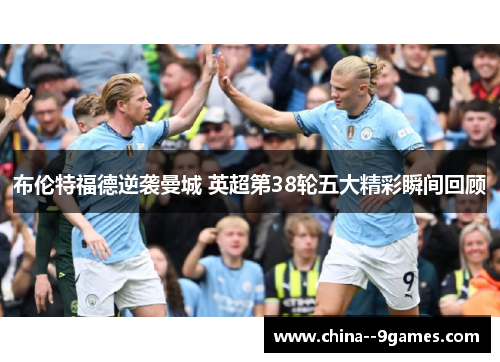 布伦特福德逆袭曼城 英超第38轮五大精彩瞬间回顾