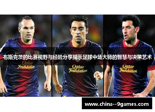 布斯克茨的比赛视野与经验分享揭示足球中场大师的智慧与决策艺术