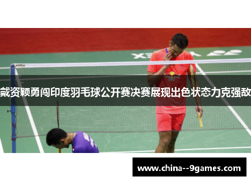 戴资颖勇闯印度羽毛球公开赛决赛展现出色状态力克强敌