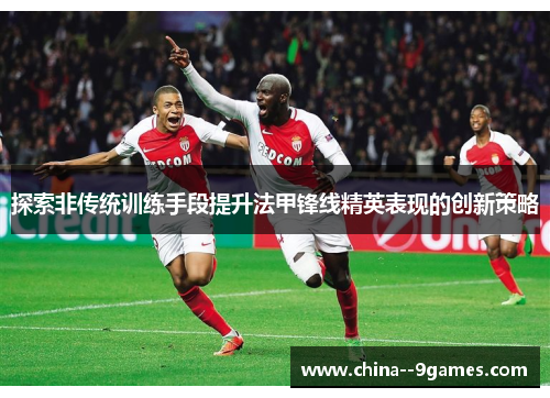 探索非传统训练手段提升法甲锋线精英表现的创新策略 探索非传统训练手段提升法甲锋线精英表现的创新策略
