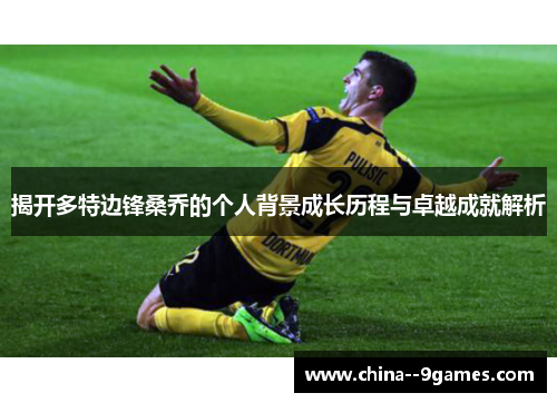 揭开多特边锋桑乔的个人背景成长历程与卓越成就解析