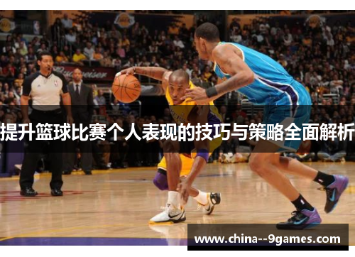 提升篮球比赛个人表现的技巧与策略全面解析 提升篮球比赛个人表现的技巧与策略全面解析