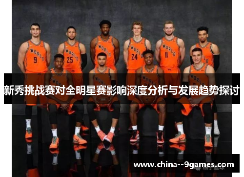 新秀挑战赛对全明星赛影响深度分析与发展趋势探讨