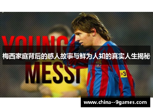 梅西家庭背后的感人故事与鲜为人知的真实人生揭秘 梅西家庭背后的感人故事与鲜为人知的真实人生揭秘