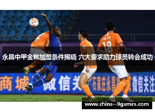 永昌中甲金靴加盟条件揭晓 六大要求助力球员转会成功