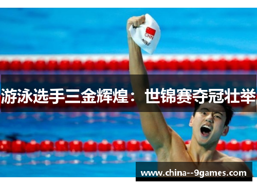 游泳选手三金辉煌：世锦赛夺冠壮举