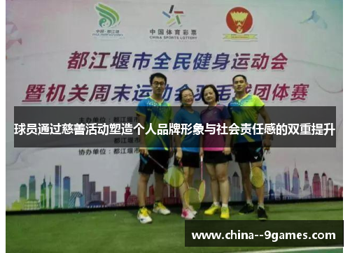球员通过慈善活动塑造个人品牌形象与社会责任感的双重提升 球员通过慈善活动塑造个人品牌形象与社会责任感的双重提升