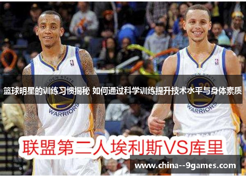 篮球明星的训练习惯揭秘 如何通过科学训练提升技术水平与身体素质