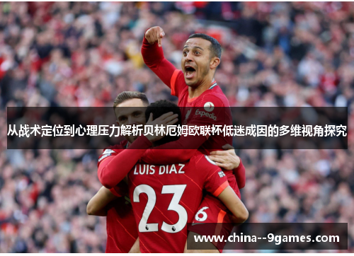 从战术定位到心理压力解析贝林厄姆欧联杯低迷成因的多维视角探究 从战术定位到心理压力解析贝林厄姆欧联杯低迷成因的多维视角探究