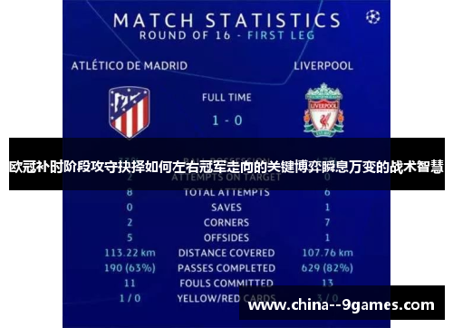 欧冠补时阶段攻守抉择如何左右冠军走向的关键博弈瞬息万变的战术智慧
