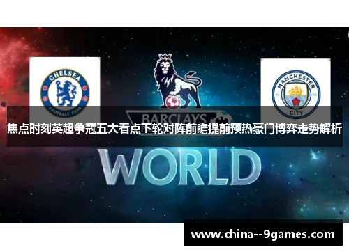 焦点时刻英超争冠五大看点下轮对阵前瞻提前预热豪门博弈走势解析 焦点时刻英超争冠五大看点下轮对阵前瞻提前预热豪门博弈走势解析