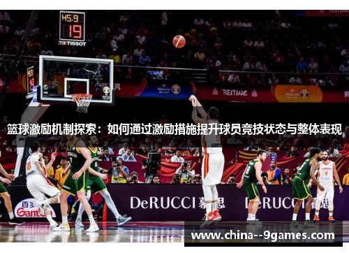 篮球激励机制探索:如何通过激励措施提升球员竞技状态与整体表现 篮球激励机制探索:如何通过激励措施提升球员竞技状态与整体表现