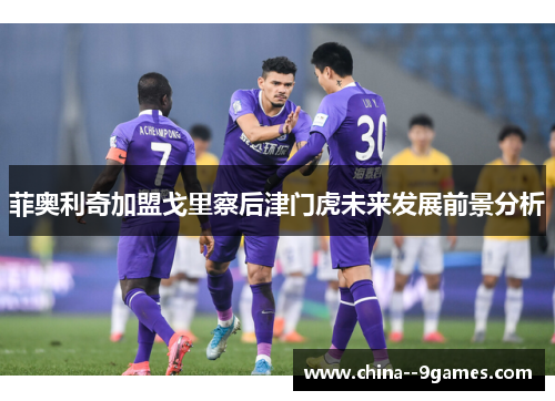 菲奥利奇加盟戈里察后津门虎未来发展前景分析