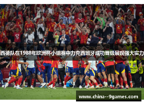 西德队在1988年欧洲杯小组赛中力克西班牙成功晋级展现强大实力