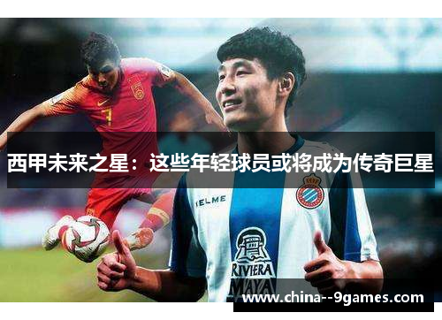 西甲未来之星：这些年轻球员或将成为传奇巨星