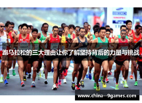 跑马拉松的三大理由让你了解坚持背后的力量与挑战 跑马拉松的三大理由让你了解坚持背后的力量与挑战
